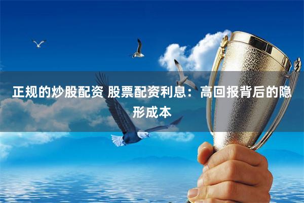 正规的炒股配资 股票配资利息：高回报背后的隐形成本