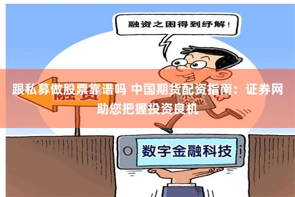 跟私募做股票靠谱吗 中国期货配资指南：证券网助您把握投资良机