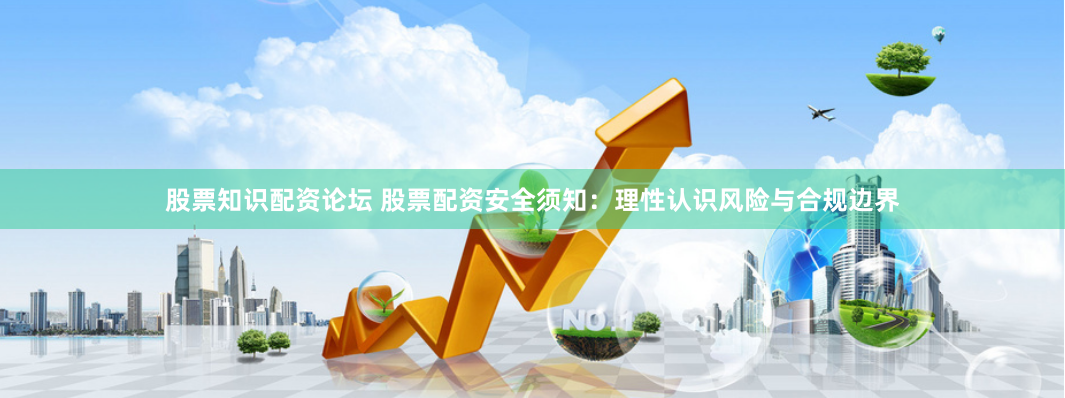 股票知识配资论坛 股票配资安全须知：理性认识风险与合规边界
