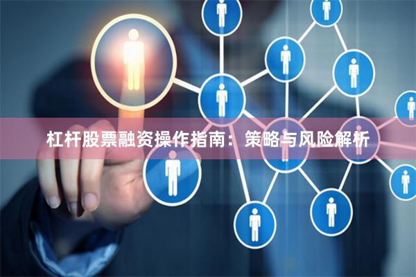 杠杆股票融资操作指南：策略与风险解析